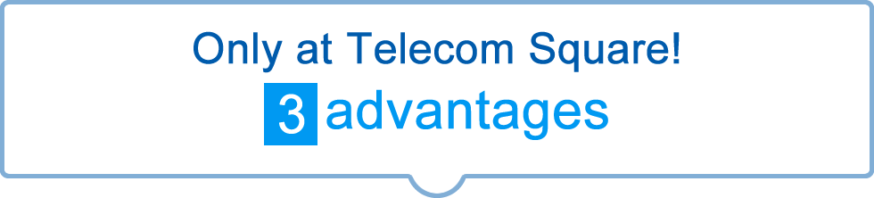 Only at Telecom Square! 3 advantages